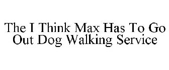 THE I THINK MAX HAS TO GO OUT DOG WALKING SERVICE