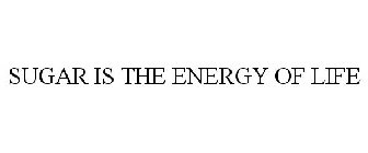 SUGAR IS THE ENERGY OF LIFE