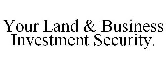 YOUR LAND & BUSINESS INVESTMENT SECURITY.