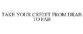 TAKE YOUR CREDIT FROM DRAB TO FAB