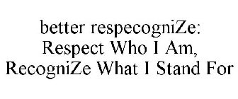 BETTER RESPECOGNIZE: RESPECT WHO I AM, RECOGNIZE WHAT I STAND FOR