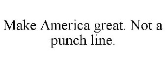 MAKE AMERICA GREAT. NOT A PUNCH LINE.