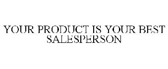 YOUR PRODUCT IS YOUR BEST SALESPERSON