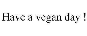 HAVE A VEGAN DAY !