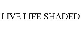 LIVE LIFE SHADED
