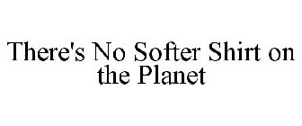 THERE'S NO SOFTER SHIRT ON THE PLANET