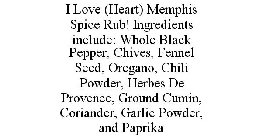 I LOVE (HEART) MEMPHIS SPICE RUB! INGREDIENTS INCLUDE: WHOLE BLACK PEPPER, CHIVES, FENNEL SEED, OREGANO, CHILI POWDER, HERBES DE PROVENCE, GROUND CUMIN, CORIANDER, GARLIC POWDER, AND PAPRIKA