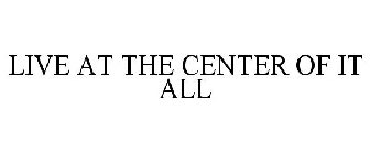 LIVE AT THE CENTER OF IT ALL