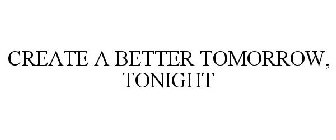 CREATE A BETTER TOMORROW, TONIGHT