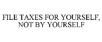 FILE TAXES FOR YOURSELF, NOT BY YOURSELF