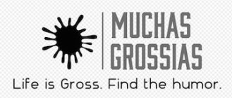 MUCHAS GROSSIAS LIFE IS GROSS. FIND THE HUMOR.