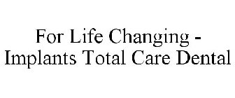 FOR LIFE CHANGING - IMPLANTS TOTAL CARE DENTAL
