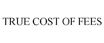 TRUE COST OF FEES