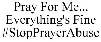 PRAY FOR ME... EVERYTHING'S FINE #STOPPRAYERABUSE