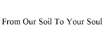 FROM OUR SOIL TO YOUR SOUL