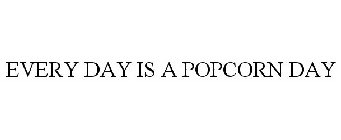 EVERY DAY IS A POPCORN DAY