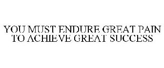 YOU MUST ENDURE GREAT PAIN TO ACHIEVE GREAT SUCCESS