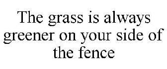 THE GRASS IS ALWAYS GREENER ON YOUR SIDE OF THE FENCE