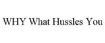 WHY WHAT HUSSLES YOU