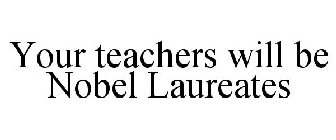 YOUR TEACHERS WILL BE NOBEL LAUREATES
