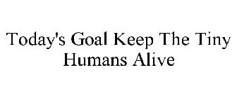 TODAY'S GOAL KEEP THE TINY HUMANS ALIVE