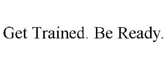 GET TRAINED. BE READY.