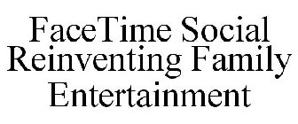 FACETIME SOCIAL REINVENTING FAMILY ENTERTAINMENT