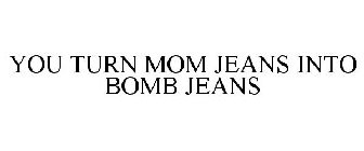 YOU TURN MOM JEANS INTO BOMB JEANS