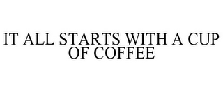 IT ALL STARTS WITH A CUP OF COFFEE