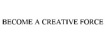 BECOME A CREATIVE FORCE