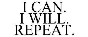 I CAN. I WILL. REPEAT.