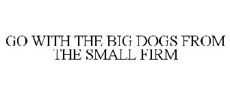 GO WITH THE BIG DOGS FROM THE SMALL FIRM