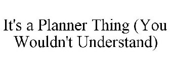IT'S A PLANNER THING (YOU WOULDN'T UNDERSTAND)