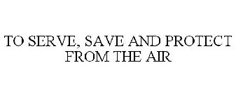 TO SERVE, SAVE AND PROTECT FROM THE AIR