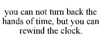 YOU CAN NOT TURN BACK THE HANDS OF TIME, BUT YOU CAN REWIND THE CLOCK.