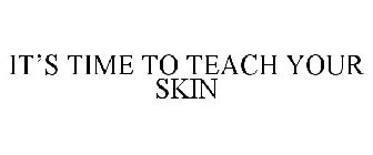 IT'S TIME TO TEACH YOUR SKIN