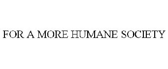 FOR A MORE HUMANE SOCIETY