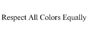 RESPECT ALL COLORS EQUALLY