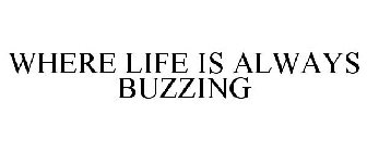 WHERE LIFE IS ALWAYS BUZZING