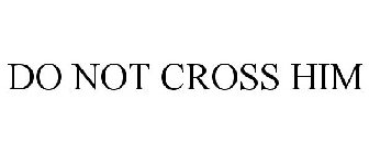 DO NOT CROSS HIM