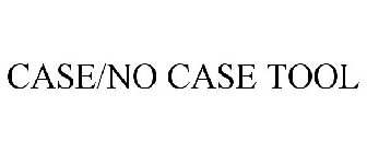 CASE/NO CASE TOOL