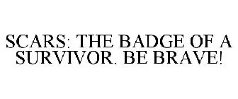 SCARS: THE BADGE OF A SURVIVOR. BE BRAVE!