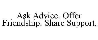 ASK ADVICE. OFFER FRIENDSHIP. SHARE SUPPORT.