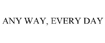 ANY WAY, EVERY DAY