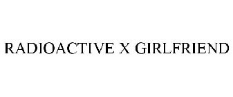 RADIOACTIVE X GIRLFRIEND