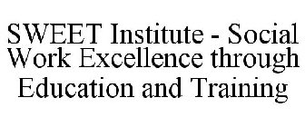 SWEET INSTITUTE - SOCIAL WORK EXCELLENCE THROUGH EDUCATION AND TRAINING