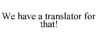 WE HAVE A TRANSLATOR FOR THAT!