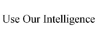 USE OUR INTELLIGENCE