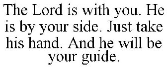 THE LORD IS WITH YOU. HE IS BY YOUR SIDE. JUST TAKE HIS HAND. AND HE WILL BE YOUR GUIDE.