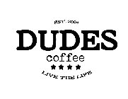 DUDES COFFEE LIVE THE LIFE EST. 2005